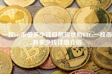 一枚btc币值多少钱目前现状和BTCs一枚币有多少钱详细介绍