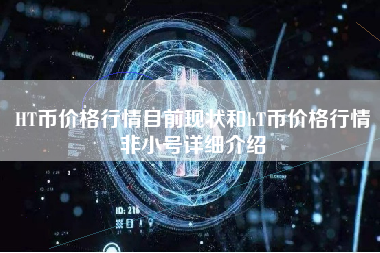 HT币价格行情目前现状和hT币价格行情非小号详细介绍