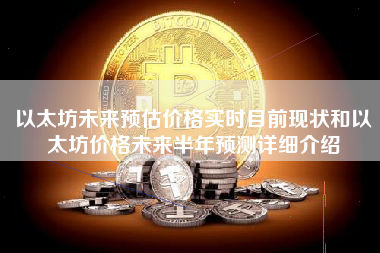 以太坊未来预估价格实时目前现状和以太坊价格未来半年预测详细介绍