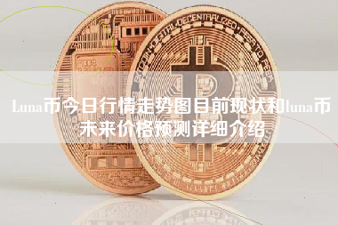 Luna币今日行情走势图目前现状和luna币未来价格预测详细介绍
