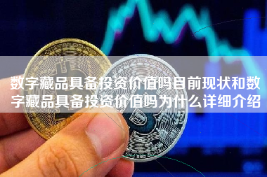 数字藏品具备投资价值吗目前现状和数字藏品具备投资价值吗为什么详细介绍