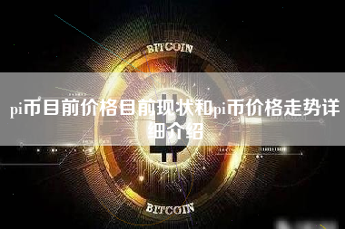 pi币目前价格目前现状和pi币价格走势详细介绍