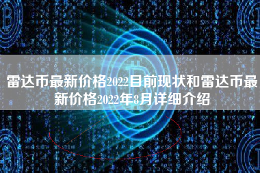 雷达币最新价格2022目前现状和雷达币最新价格2022年8月详细介绍