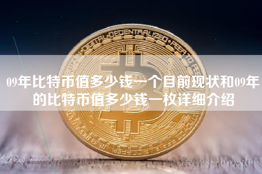 09年比特币值多少钱一个目前现状和09年的比特币值多少钱一枚详细介绍