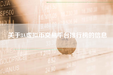 关于3A虚拟币交易平台排行榜的信息