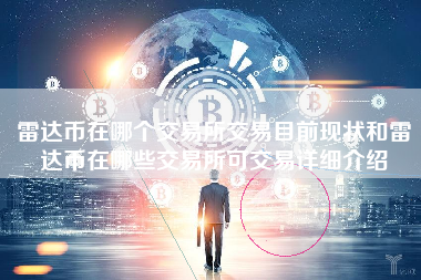 雷达币在哪个交易所交易目前现状和雷达币在哪些交易所可交易详细介绍