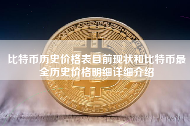 比特币历史价格表目前现状和比特币最全历史价格明细详细介绍