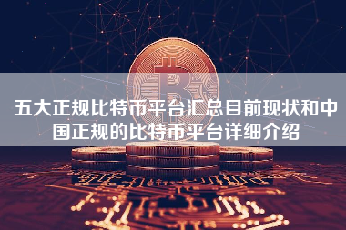 五大正规比特币平台汇总目前现状和中国正规的比特币平台详细介绍
