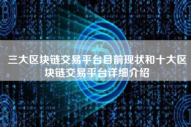三大区块链交易平台目前现状和十大区块链交易平台详细介绍