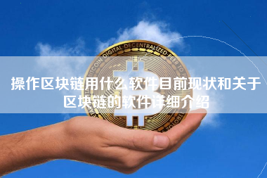 操作区块链用什么软件目前现状和关于区块链的软件详细介绍
