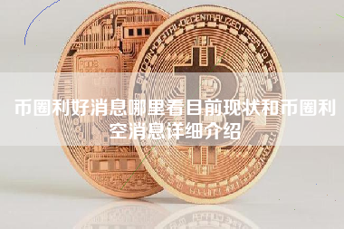 币圈利好消息哪里看目前现状和币圈利空消息详细介绍