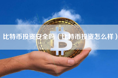 比特币投资安全吗（比特币投资怎么样）
