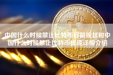 中国什么时候禁止比特币目前现状和中国什么时候禁止比特币提现详细介绍