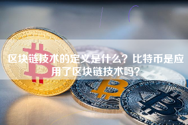 区块链技术的定义是什么？比特币是应用了区块链技术吗？