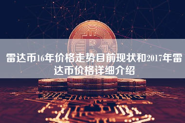 雷达币16年价格走势目前现状和2017年雷达币价格详细介绍