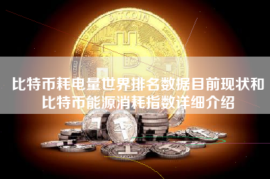 比特币耗电量世界排名数据目前现状和比特币能源消耗指数详细介绍
