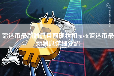 镭达币最新消息目前现状和gusdt钜达币最新消息详细介绍