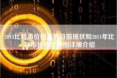 2011比特币价格走势目前现状和2011年比特币价格走势图详细介绍
