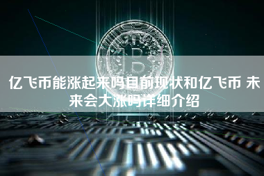 亿飞币能涨起来吗目前现状和亿飞币 未来会大涨吗详细介绍
