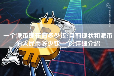 一个派币现在值多少钱?目前现状和派币值人民币多少钱一个?详细介绍 火币公告