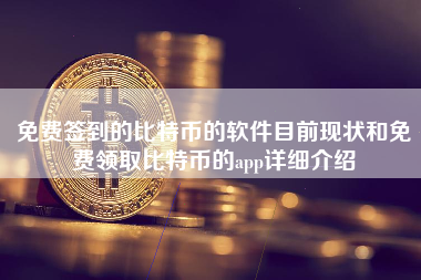 免费签到的比特币的软件目前现状和免费领取比特币的app详细介绍