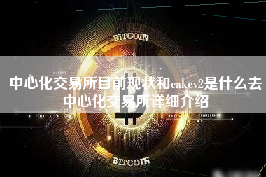 中心化交易所目前现状和cakev2是什么去中心化交易所详细介绍
