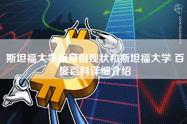 斯坦福大学派目前现状和斯坦福大学 百度百科详细介绍