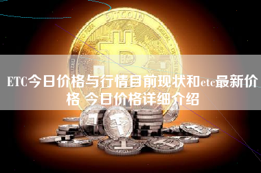 ETC今日价格与行情目前现状和etc最新价格 今日价格详细介绍