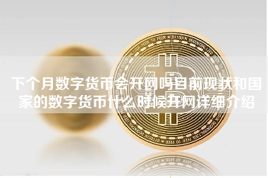 下个月数字货币会开网吗目前现状和国家的数字货币什么时候开网详细介绍