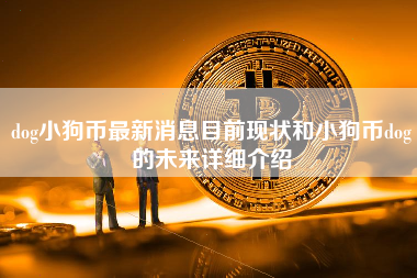 dog小狗币最新消息目前现状和小狗币dog的未来详细介绍