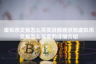 虚拟币交易怎么买卖目前现状和虚拟币交易怎么买卖的详细介绍