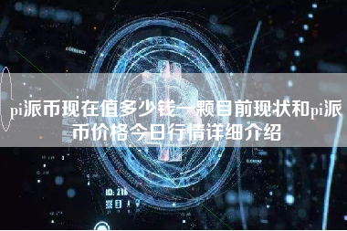 pi派币现在值多少钱一颗目前现状和pi派币价格今日行情详细介绍