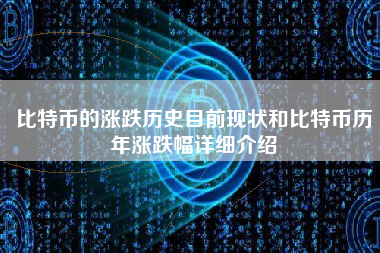 比特币的涨跌历史目前现状和比特币历年涨跌幅详细介绍