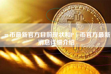 π币最新官方目前现状和Pⅰ币官方最新消息详细介绍