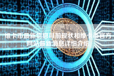 维卡币最新信息目前现状和维卡币官方网站最新消息详细介绍