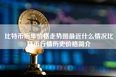 比特币历年价格走势图最近什么情况比特币行情历史价格简介