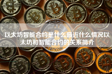以太坊智能合约是什么最近什么情况以太坊和智能合约的关系简介