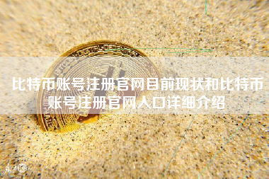 比特币账号注册官网目前现状和比特币账号注册官网入口详细介绍