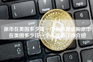 派币在美国多少钱一个目前现状和派币在美国多少钱一个人民币详细介绍