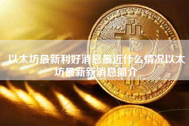 以太坊最新利好消息最近什么情况以太坊最新新消息简介