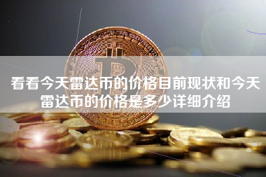 看看今天雷达币的价格目前现状和今天雷达币的价格是多少详细介绍