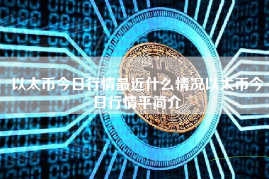 以太币今日行情最近什么情况以太币今日行情平简介