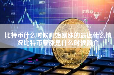 比特币什么时候开始暴涨的最近什么情况比特币暴涨是什么时候简介