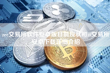 zec交易所软件安卓版目前现状和zt交易所安卓下载详细介绍