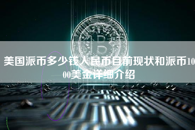 美国派币多少钱人民币目前现状和派币1000美金详细介绍