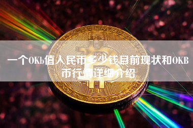一个OKb值人民币多少钱目前现状和OKB币行情详细介绍