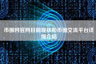 币圈网官网目前现状和币圈交流平台详细介绍