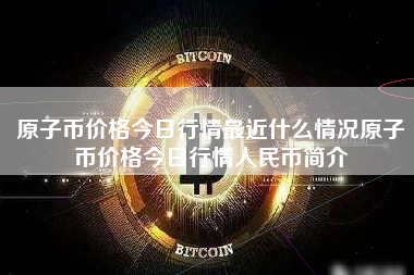 原子币价格今日行情最近什么情况原子币价格今日行情人民币简介