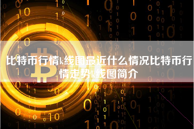 比特币行情k线图最近什么情况比特币行情走势k线图简介