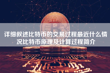 详细叙述比特币的交易过程最近什么情况比特币原理及计算过程简介